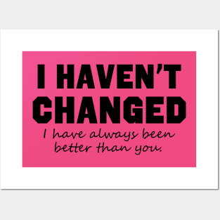 I Haven't Changed I Have Always Been Better Than You Posters and Art